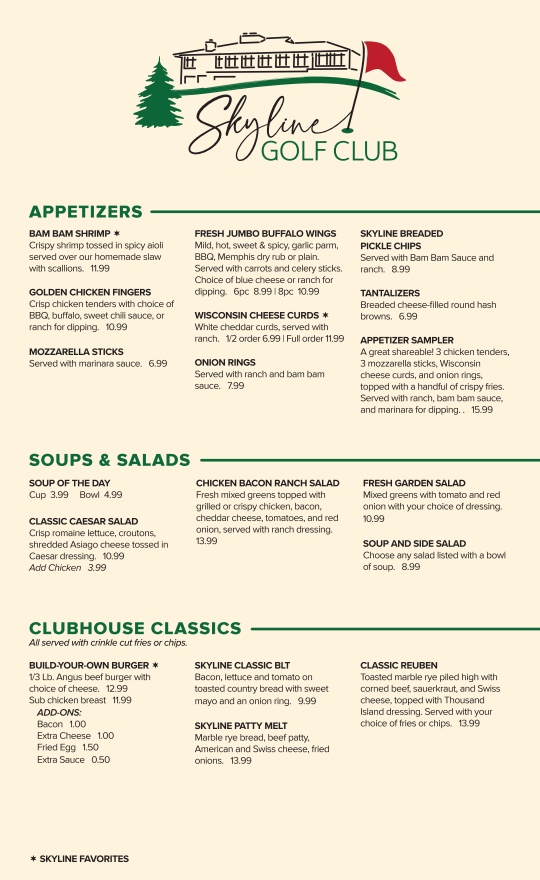 This image shows the front page of the Skyline Golf Club 2026 Summer Menu. At the top is the Skyline Golf Club logo featuring a sketch of a clubhouse and a red golf flag. Appetizers: Features items such as Bam Bam Shrimp (11.99), Fresh Jumbo Buffalo Wings (8.99/10.99), Wisconsin Cheese Curds (6.99/11.99), and an Appetizer Sampler (15.99). Other items include chicken fingers, mozzarella sticks, onion rings, pickle chips, and "Tantalizers" (cheese-filled hash browns). Soups & Salads: * Soup of the Day: 3.99 for a cup, 4.99 for a bowl. Salads: Includes Classic Caesar (10.99), Chicken Bacon Ranch (13.99), and Fresh Garden Salad (10.99). Combo: A soup and side salad combo is available for 8.99. Clubhouse Classics: All served with crinkle cut fries or chips. Build-Your-Own Burger: 1/3 lb. Angus beef for 12.99 with various add-ons like bacon, egg, or extra cheese. Sandwiches: Includes the Skyline Classic BLT (9.99), Skyline Patty Melt (13.99), and Classic Reuben (13.99). Note: An asterisk (*) denotes "Skyline Favorites."